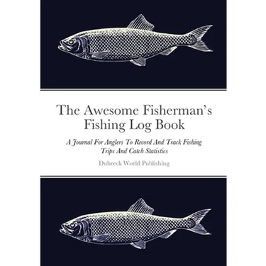 The Awesome Fisherman's Fishing Log Book: A Journal For Anglers To Record And Track Fishing Trips And Catch Statistics