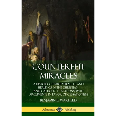 Counterfeit Miracles: A History of Fake Miracles and Healings in the Christian and Catholic Traditions, with Arguments in Favor of Cessationism (Hardc