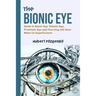 The Bionic Eye: Guide to Bionic Eye, Robotic Eye, Prosthetic Eye and How they will Soon Make Us Superhumans