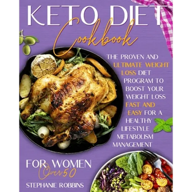 Keto Diet Cookbook for Women Over 50: The Proven and Ultimate Weight Loss Diet Program to Boost Your Weight Loss Fast and Easy For a Healthy Lifestyle