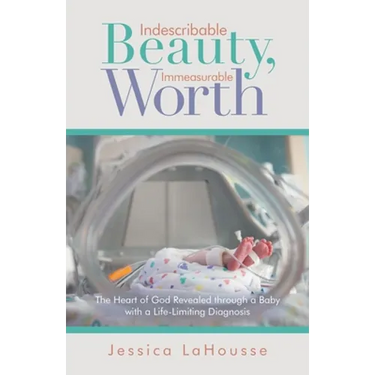 Indescribable Beauty, Immeasurable Worth: The Heart of God Revealed Through a Baby with a Life-Limiting Diagnosis