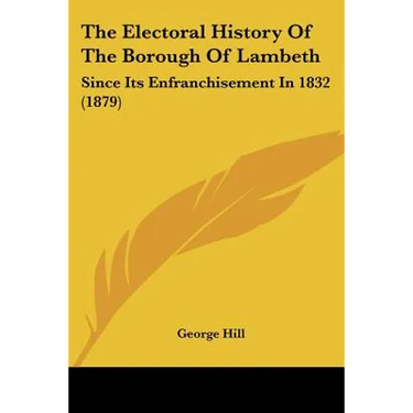 The Electoral History Of The Borough Of Lambeth: Since Its Enfranchisement In 1832 (1879)