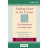 Finding Grace at the Center: The Beginning of Centering Prayer (16pt Large Print Edition)