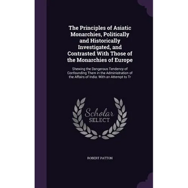 The Principles of Asiatic Monarchies, Politically and Historically Investigated, and Contrasted With Those of the Monarchies of Europe: Shewing the Da