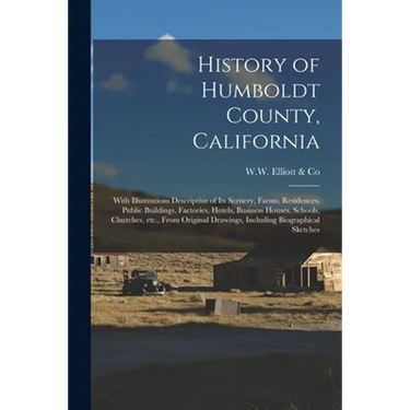 History of Humboldt County, California: With Illustrations Descriptive of Its Scenery, Farms, Residences, Public Buildings, Factories, Hotels, Busines