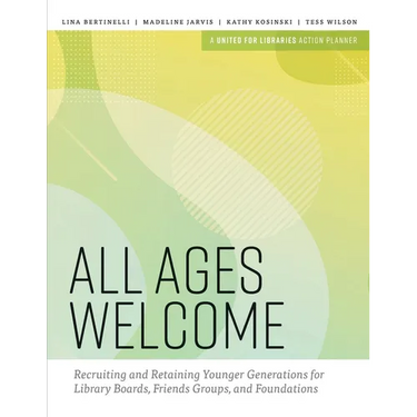 All Ages Welcome: Recruiting and Retaining Younger Generations for Library Boards, Friends Groups, and Foundations