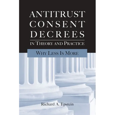 Antitrust Consent Decrees in Theory and Practice:: Why Less Is More