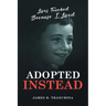Adopted Instead: Lives Touched Because I Lived