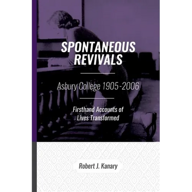 Spontaneous Revivals: Asbury College 1905-2006, Firsthand Accounts of Lives Transformed