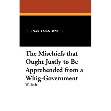 The Mischiefs That Ought Justly to Be Apprehended from a Whig-Government