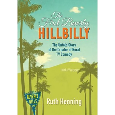 The First Beverly Hillbilly: The Untold Story of the Creator of Rural TV Comedy