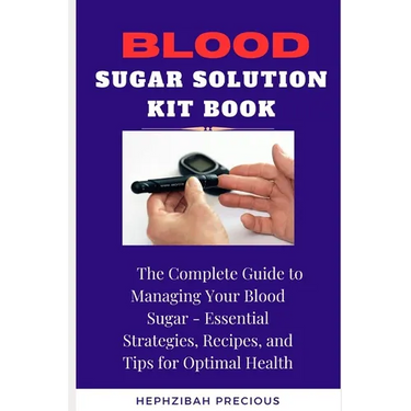 Blood Sugar Solution Kit Book: The Complete Guide to Managing Your Blood Sugar - Essential Strategies, Recipes, and Tips for Optimal Health