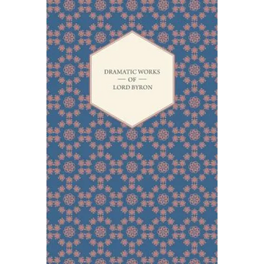Dramatic Works of Lord Byron; Including Manfred, Cain, Doge of Venice, Sardanapalus, and The Two Foscari, Together With His Hebrew Melodies and Other
