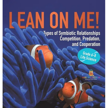 Lean on Me! Types of Symbiotic Relationships Competition, Predation, and Cooperation Grade 6-8 Life Science