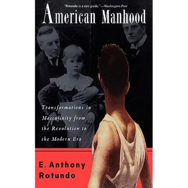 American Manhood: Transformations in Masculinity from the Revolution to the Modern Era