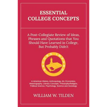 Essential College Concepts: A Post-Collegiate Review of Ideas, Phrases and Quotations that You Should Have Learned in College, but Probably Didn't