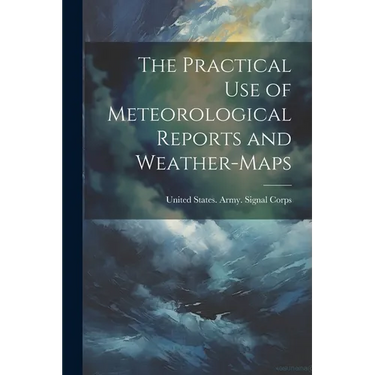 The Practical Use of Meteorological Reports and Weather-Maps