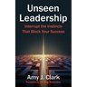 Unseen Leadership: Interrupt the Instincts That Block Your Success