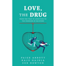 Love, the Drug: From the Trap of Addiction to the Freedom of Recovery