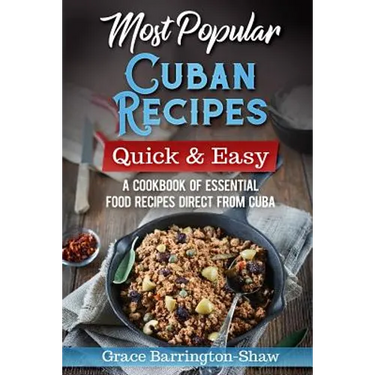Most Popular Cuban Recipes - Quick & Easy: A Cookbook of Essential Food Recipes Direct From Cuba