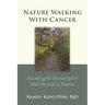 Nature Walking With Cancer: Reuniting The Human Spirit With The Soul Of Nature