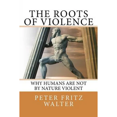 The Roots of Violence: Why Humans Are Not By Nature Violent