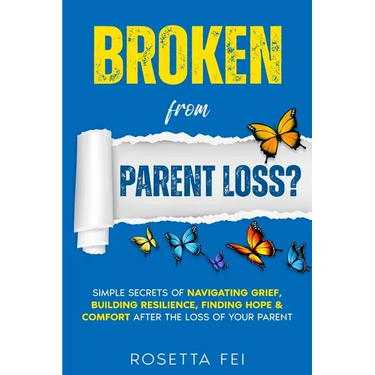 Broken From Parent Loss?: Simple Secrets Of Navigating Grief, Building Resilience, Finding Hope & Comfort After The Loss Of Your Parent