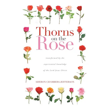 Thorns on the Rose: Transformed by the Experiential Knowledge of the Lord Jesus Christ