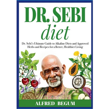 DR. SEBI DIET. Dr. Sebi's Ultimate Guide to Alkaline Diets and Approved Herbs and Recipes for a Better, Healthier Living