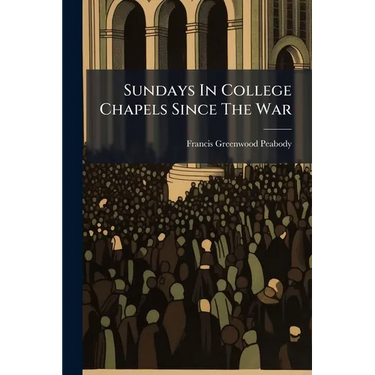 Sundays In College Chapels Since The War: Sermons And Addresses