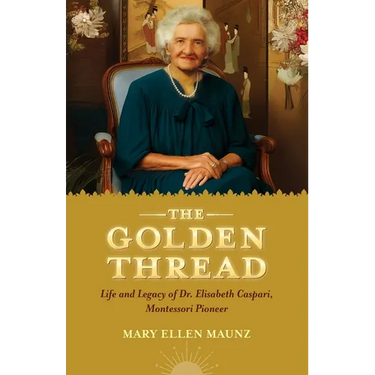 The Golden Thread Life and Legacy of Elisabeth Caspari, Montessori Pioneer