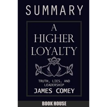 SUMMARY Of A Higher Loyalty: Truth, Lies, and Leadership by James Comey