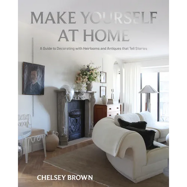 Make Yourself at Home: A Guide to Decorating with Heirlooms and Antiques That Tell Stories
