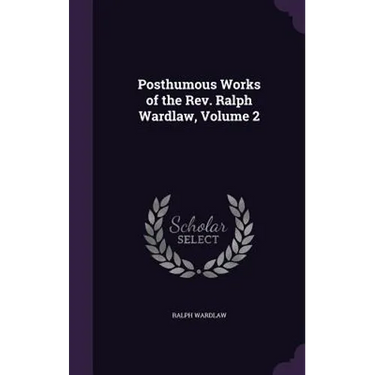 Posthumous Works of the Rev. Ralph Wardlaw, Volume 2