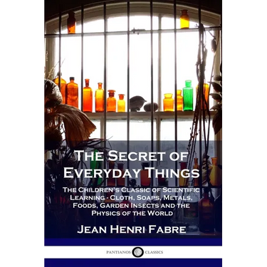 The Secret of Everyday Things: The Children's Classic of Scientific Learning - Cloth, Soaps, Metals, Foods, Garden Insects and the Physics of the Wor