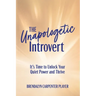 The Unapologetic Introvert: It's Time to Unlock Your Quiet Power and Thrive