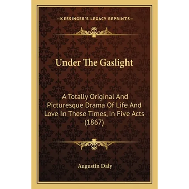 Under The Gaslight: A Totally Original And Picturesque Drama Of Life And Love In These Times, In Five Acts (1867)