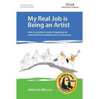 My Real Job is Being an Artist: How to produce a body of signature art and build the foundation of an art business