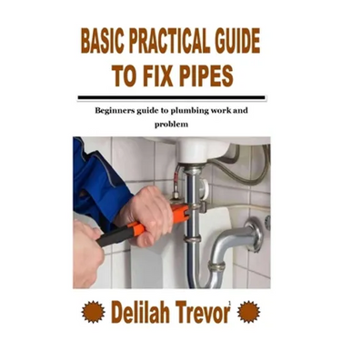 Basic Practical Guide to Fix Pipes: Beginners guide to plumbing work and problem