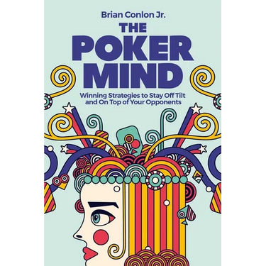 The Poker Mind: Winning Strategies to Stay Off Tilt and on Top of Your Opponents