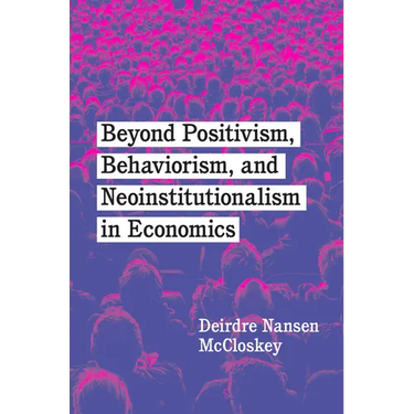 Beyond Positivism, Behaviorism, and Neoinstitutionalism in Economics