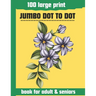 100 large print jumbo dot to dot book for adult & seniors: Large print Dot To Dot For Seniors and adult. Birds, Flowers, cats, and more...