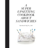 A Super Upsetting Cookbook about Sandwiches
