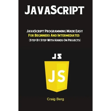 JavaScript: JavaScript Programming Made Easy for Beginners & Intermediates (Step By Step With Hands On Projects)