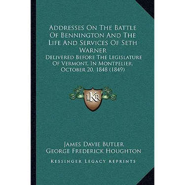 Addresses On The Battle Of Bennington And The Life And Services Of Seth Warner: Delivered Before The Legislature Of Vermont, In Montpelier, October 20