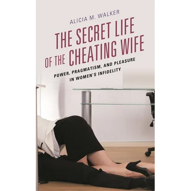 The Secret Life of the Cheating Wife: Power, Pragmatism, and Pleasure in Women's Infidelity