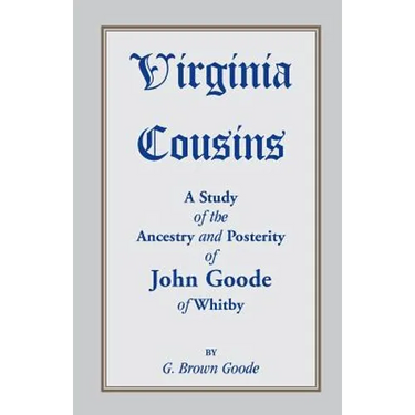 Virginia Cousins: A Study of the Ancestry and Posterity of John Goode of Whitby, a Virginia Colonist of the Seventeenth Century, with No