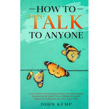 How to Talk to Anyone: Easy Steps to Enhance Your Conversations and Develop Effective Communication Skills In Your Social and Love Life
