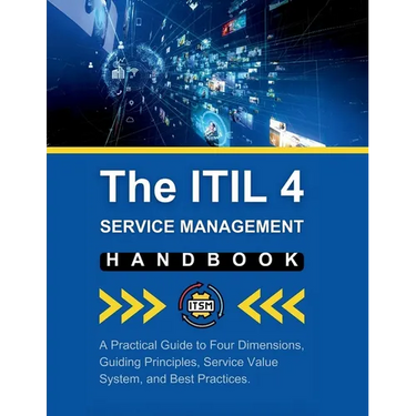 The ITIL 4 Service Management Handbook: A Practical Guide to Four Dimensions, Guiding Principles, Service Value System, and Best Practices