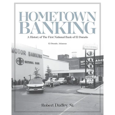 Hometown Banking: A History of The First National Bank of El Dorado, Arkansas